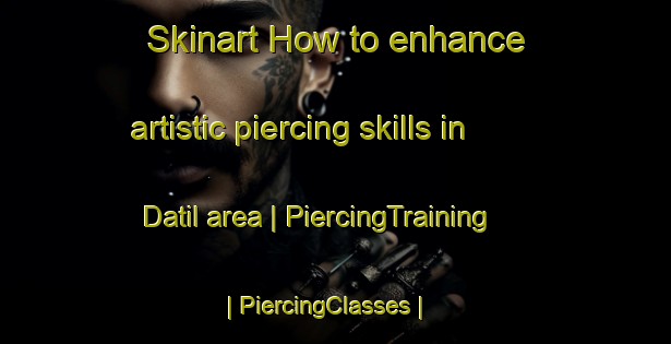 Skinart How to enhance artistic piercing skills in Datil area | PiercingTraining | PiercingClasses | SkinartTraining-United States